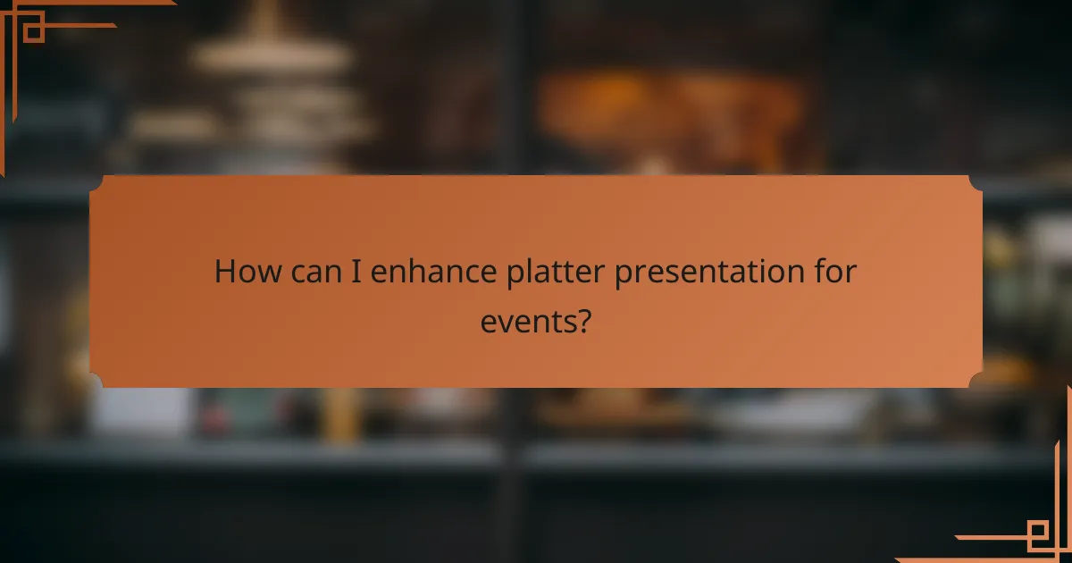 How can I enhance platter presentation for events?