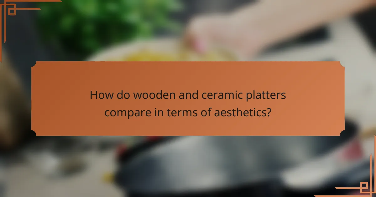 How do wooden and ceramic platters compare in terms of aesthetics?
