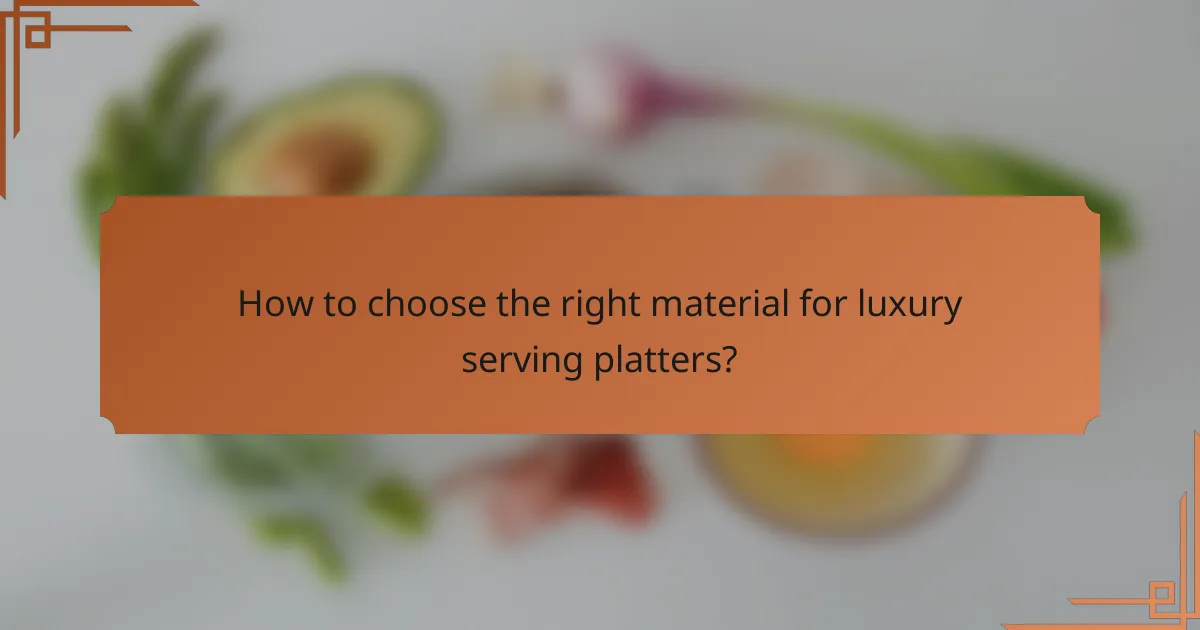 How to choose the right material for luxury serving platters?