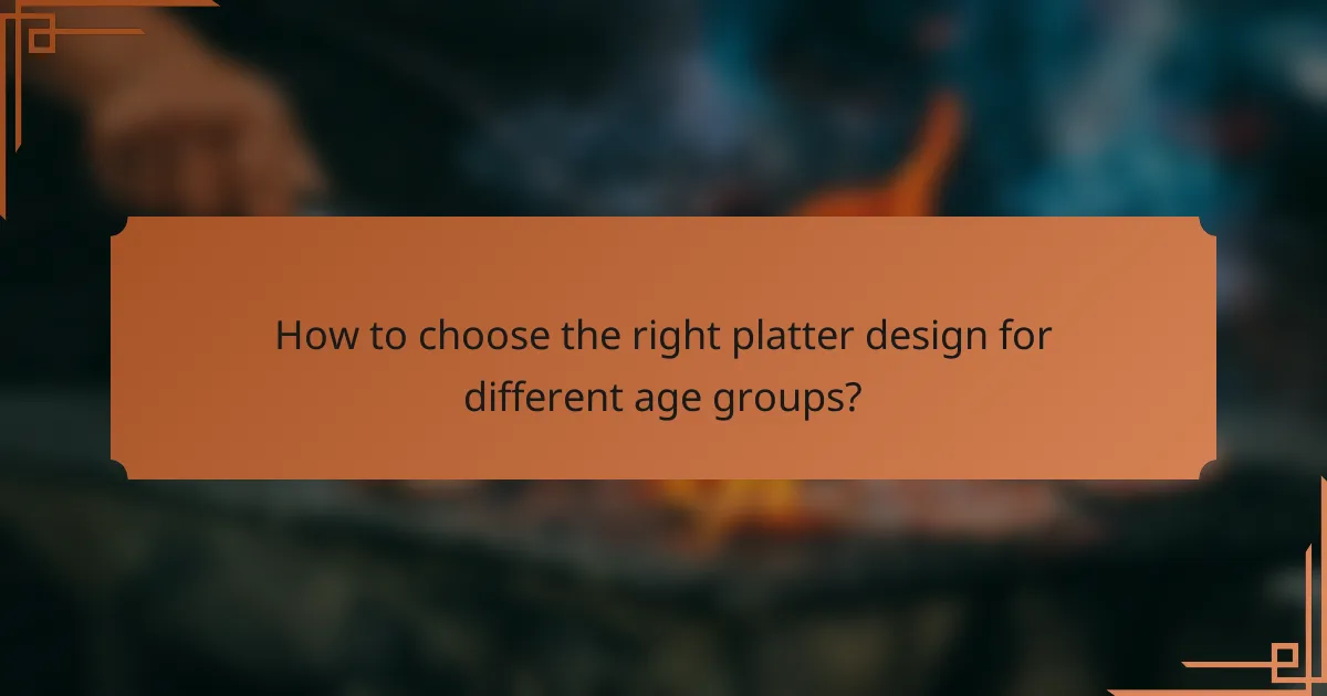 How to choose the right platter design for different age groups?