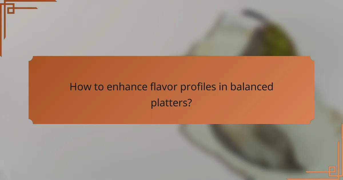 How to enhance flavor profiles in balanced platters?