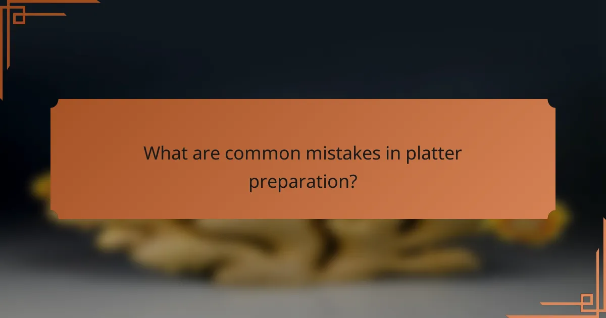 What are common mistakes in platter preparation?