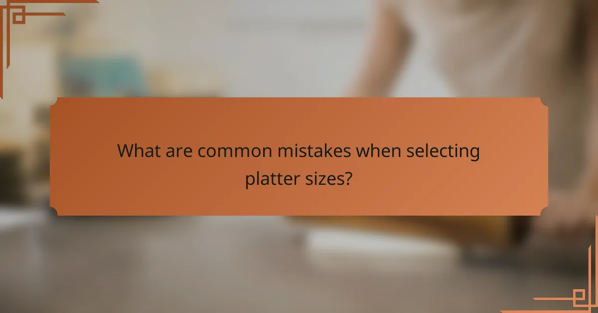 What are common mistakes when selecting platter sizes?