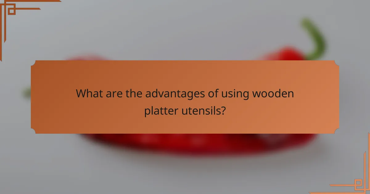 What are the advantages of using wooden platter utensils?
