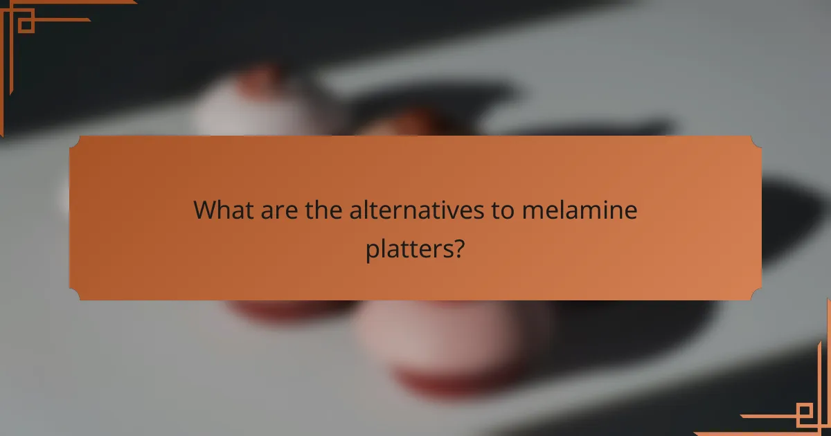 What are the alternatives to melamine platters?