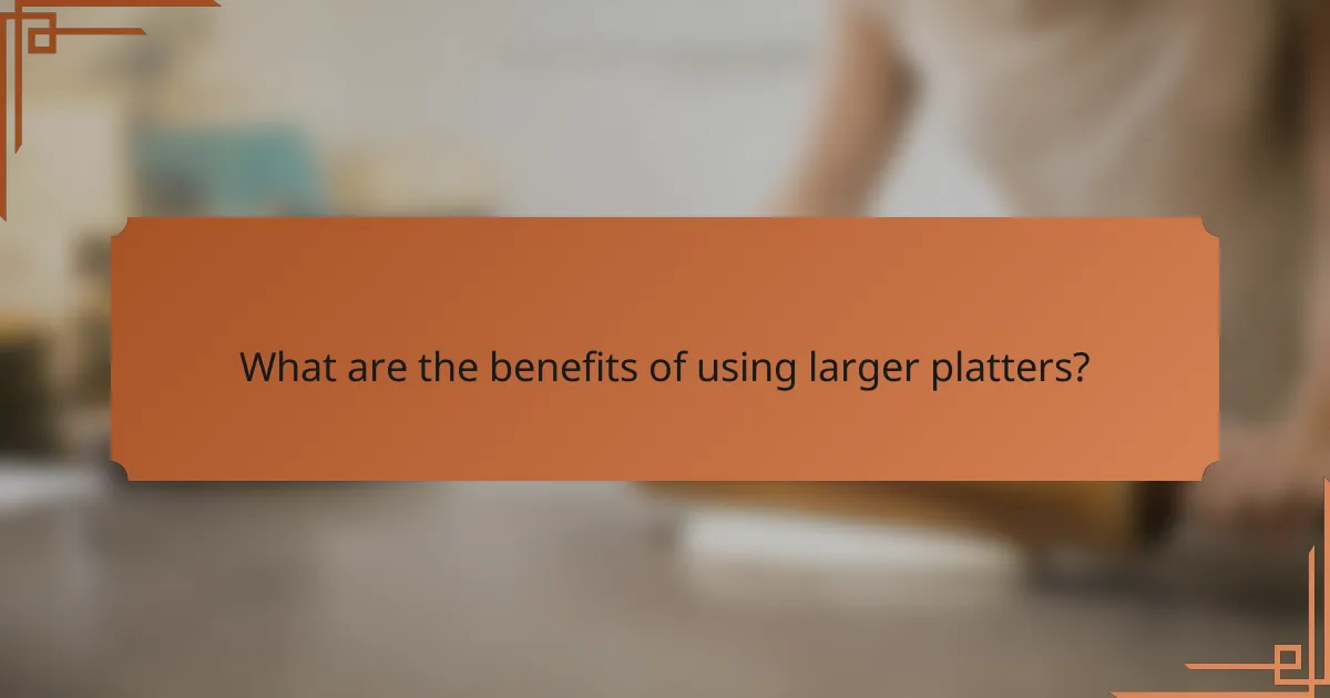 What are the benefits of using larger platters?