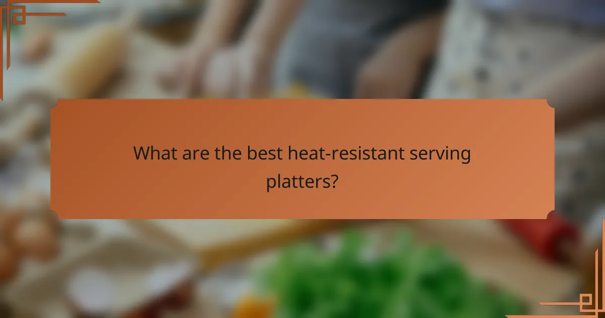 What are the best heat-resistant serving platters?