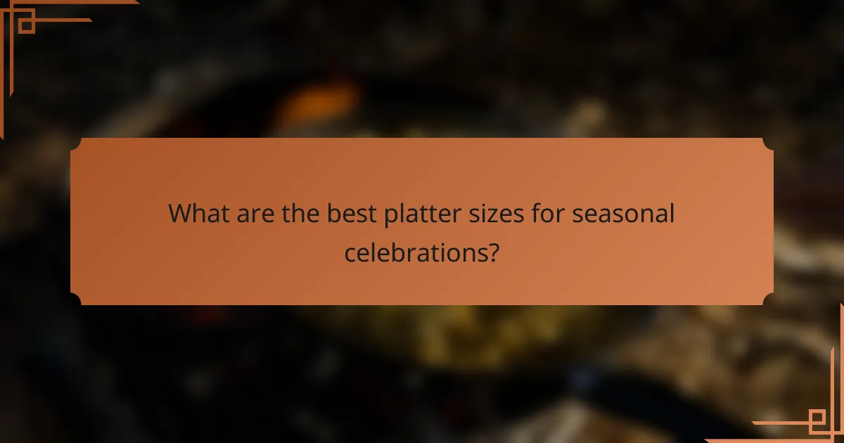 What are the best platter sizes for seasonal celebrations?
