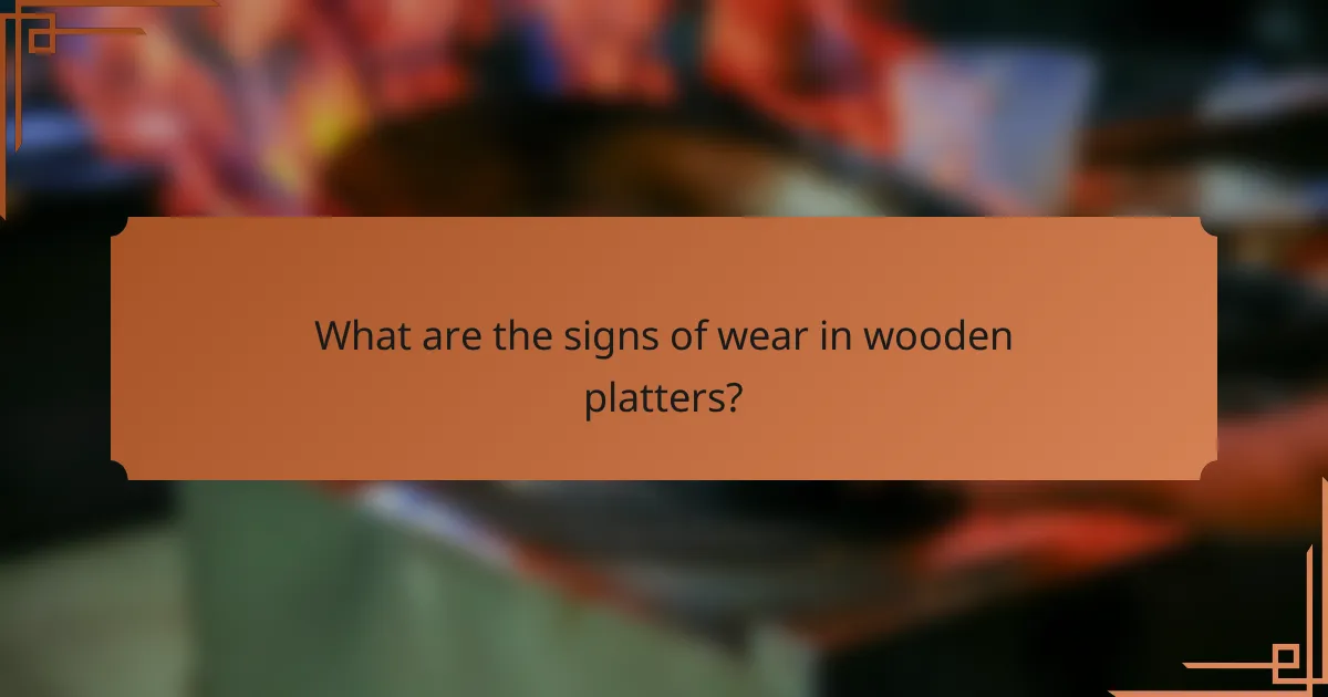 What are the signs of wear in wooden platters?