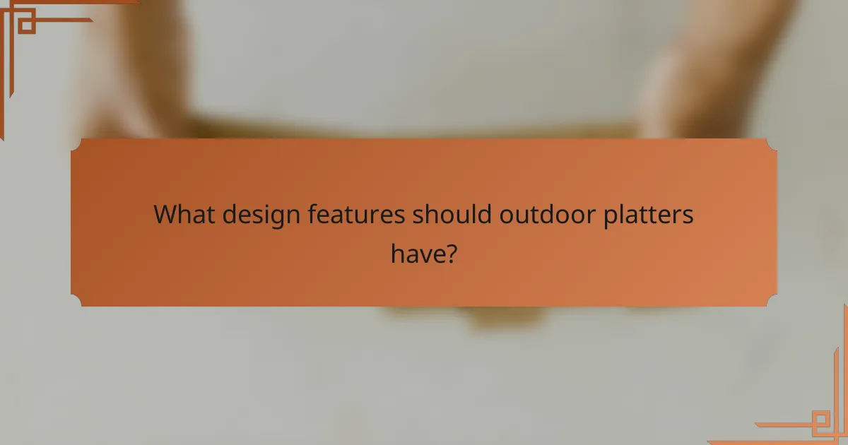 What design features should outdoor platters have?