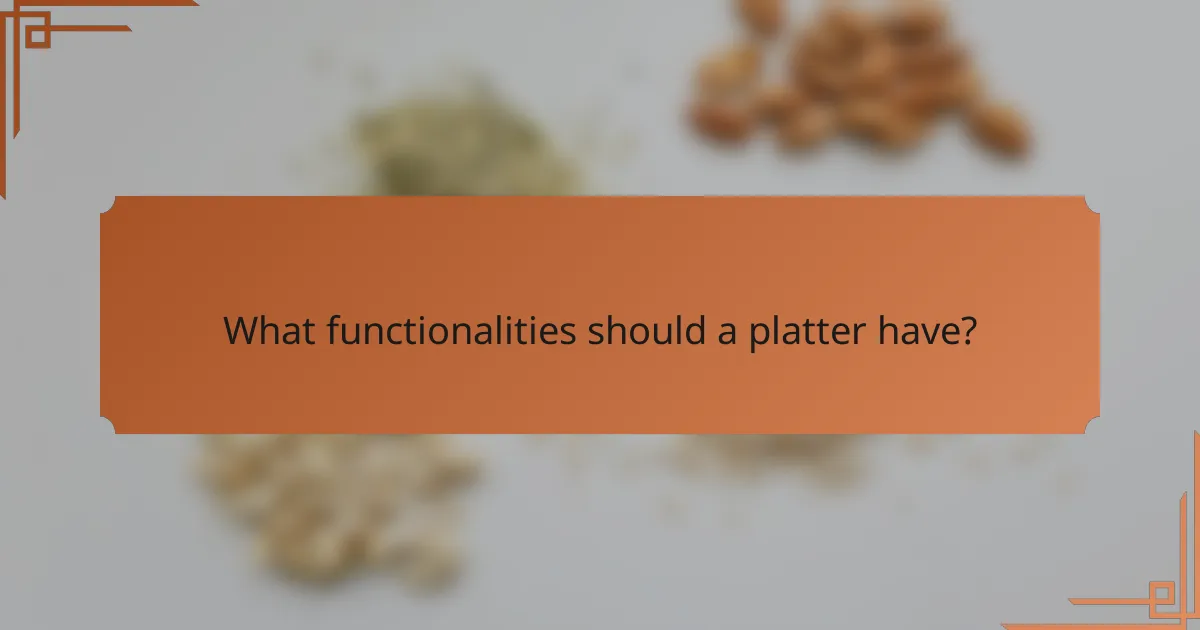 What functionalities should a platter have?