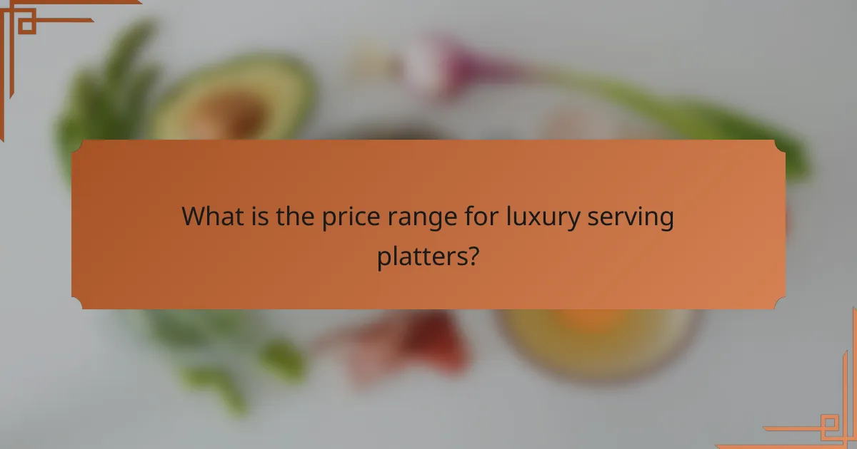What is the price range for luxury serving platters?