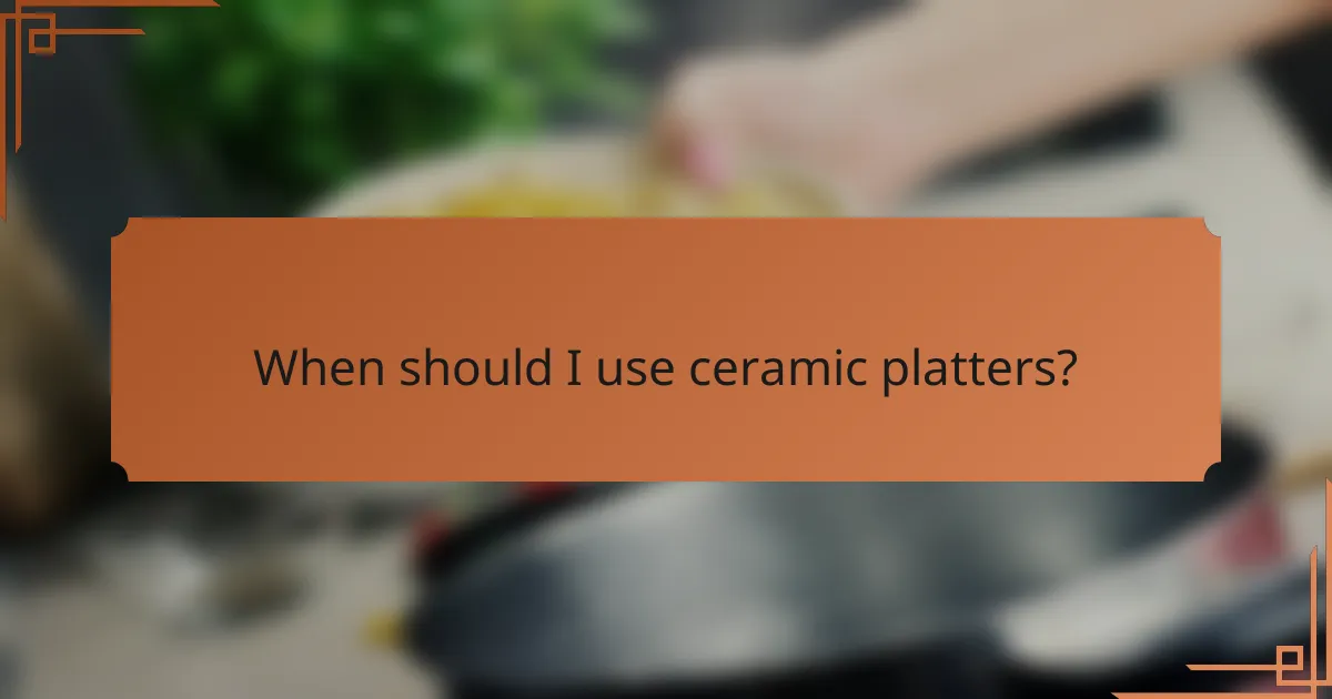 When should I use ceramic platters?
