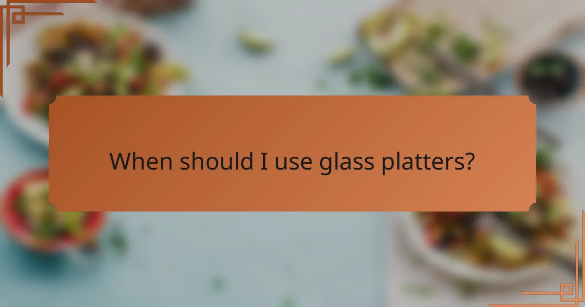 When should I use glass platters?